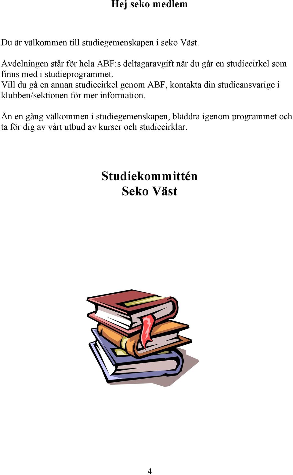 Vill du gå en annan studiecirkel genom ABF, kontakta din studieansvarige i klubben/sektionen för mer