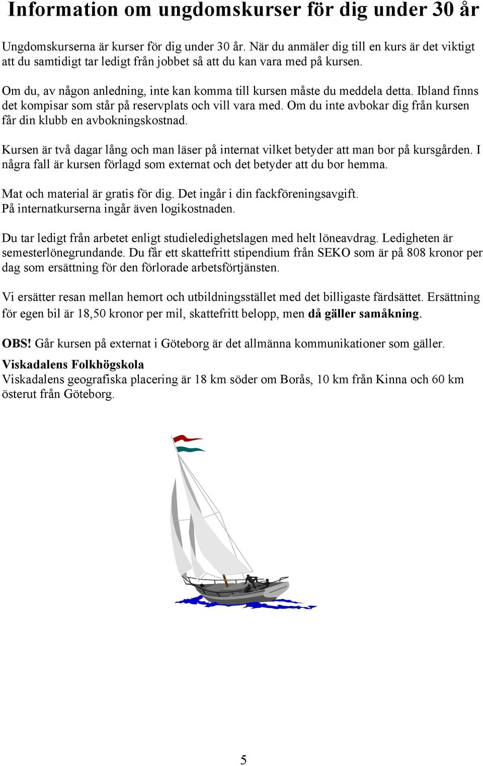 Ibland finns det kompisar som står på reservplats och vill vara med. Om du inte avbokar dig från kursen får din klubb en avbokningskostnad.