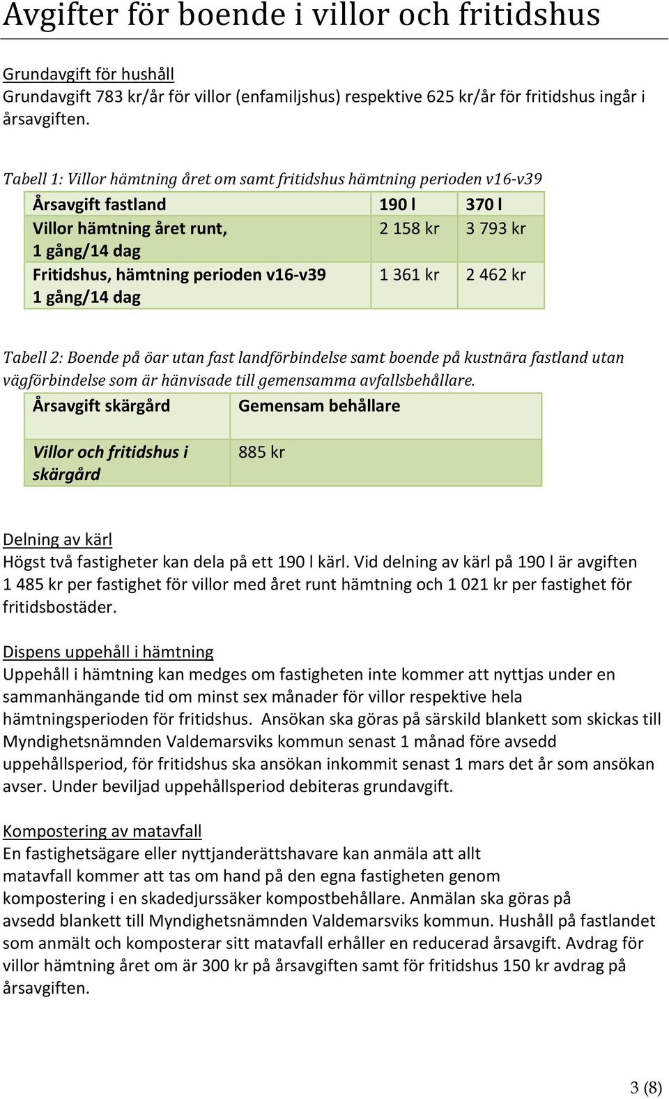 v39 1 gång/14 dag 1 361 kr 2 462 kr Tabell 2: Boende på öar utan fast landförbindelse samt boende på kustnära fastland utan vägförbindelse som är hänvisade till gemensamma avfallsbehållare.