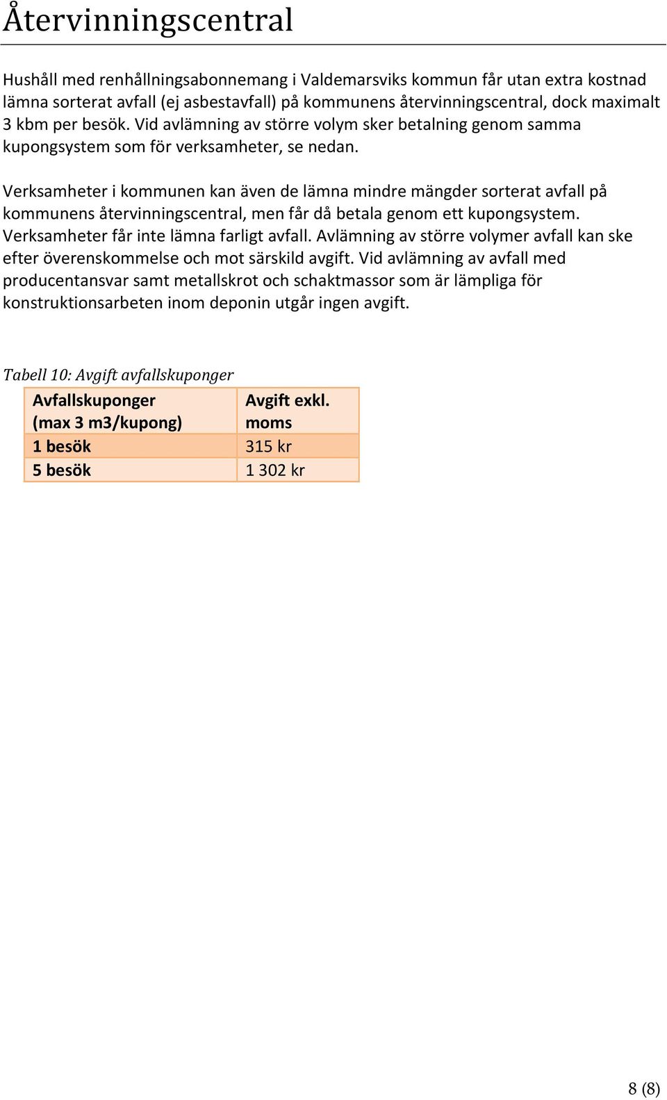 Verksamheter i kommunen kan även de lämna mindre mängder sorterat avfall på kommunens återvinningscentral, men får då betala genom ett kupongsystem. Verksamheter får inte lämna farligt avfall.