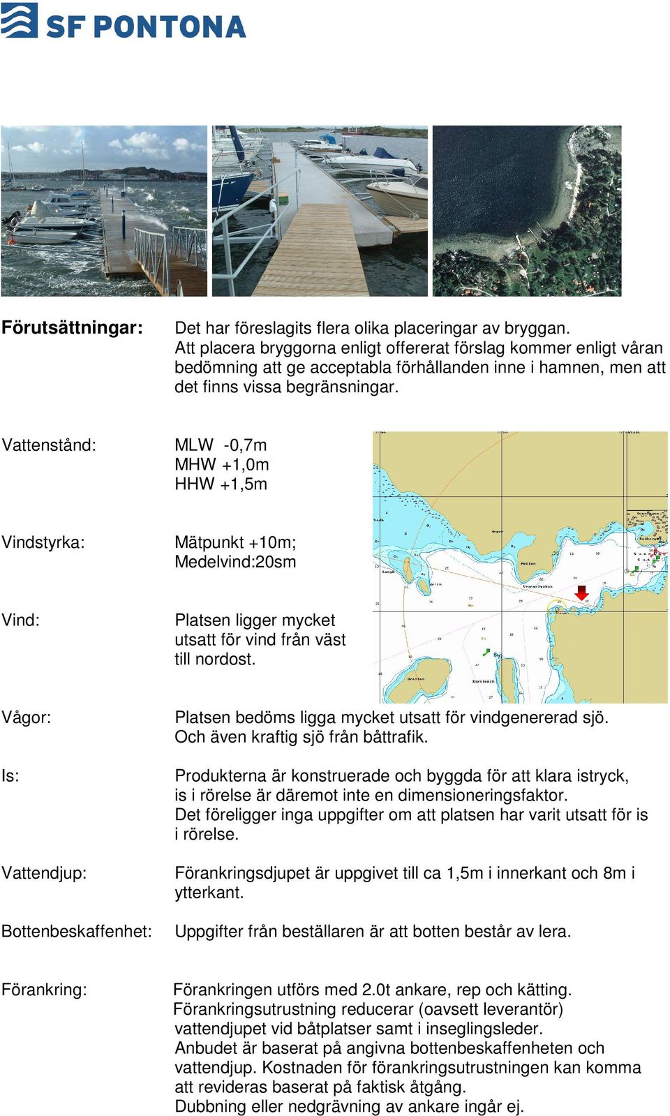 Vattenstånd: MLW -0,7m MHW +1,0m HHW +1,5m Vindstyrka: Mätpunkt +10m; Medelvind:20sm Vind: Platsen ligger mycket utsatt för vind från väst till nordost.