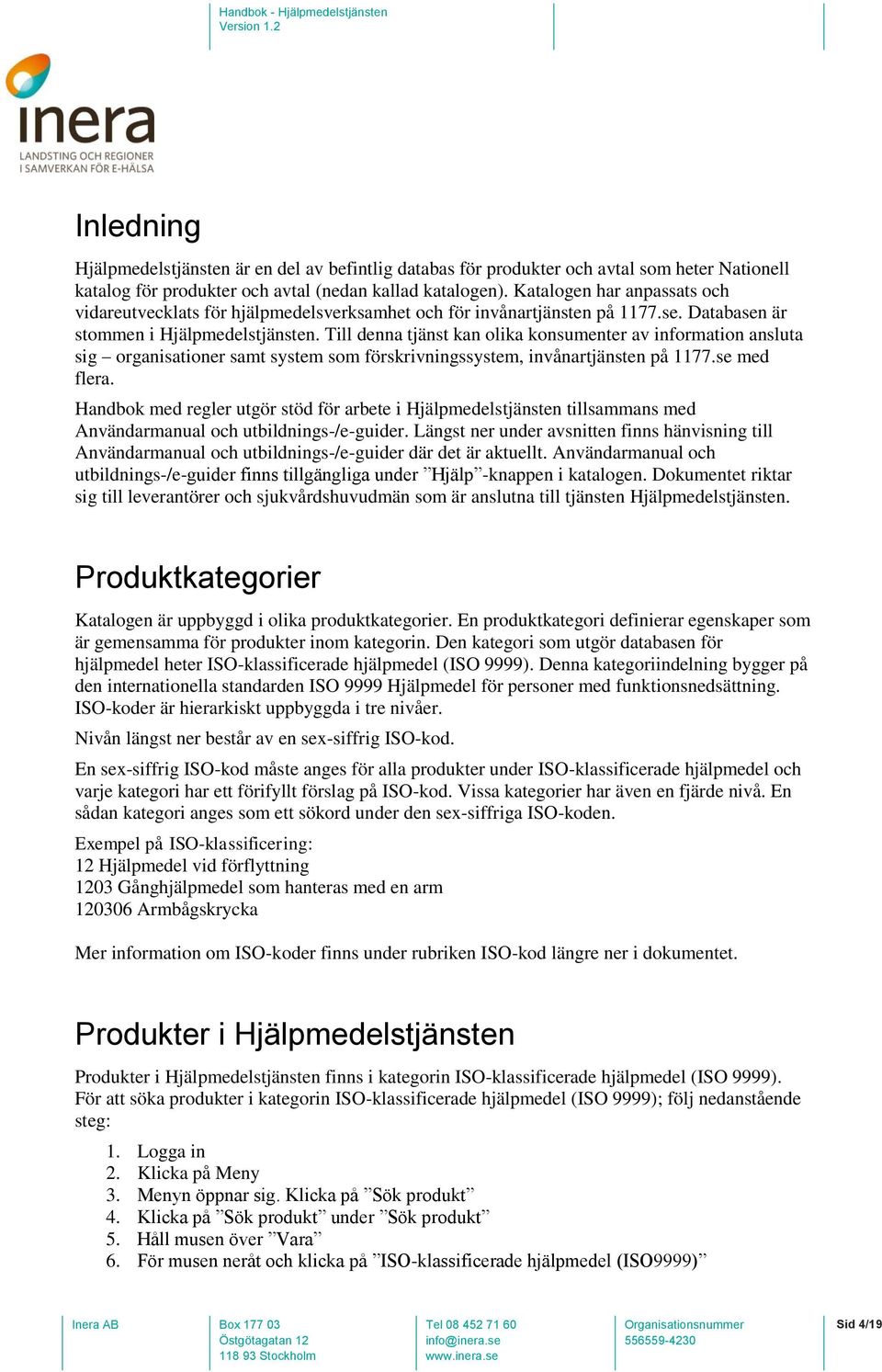 Till denna tjänst kan olika konsumenter av information ansluta sig organisationer samt system som förskrivningssystem, invånartjänsten på 1177.se med flera.