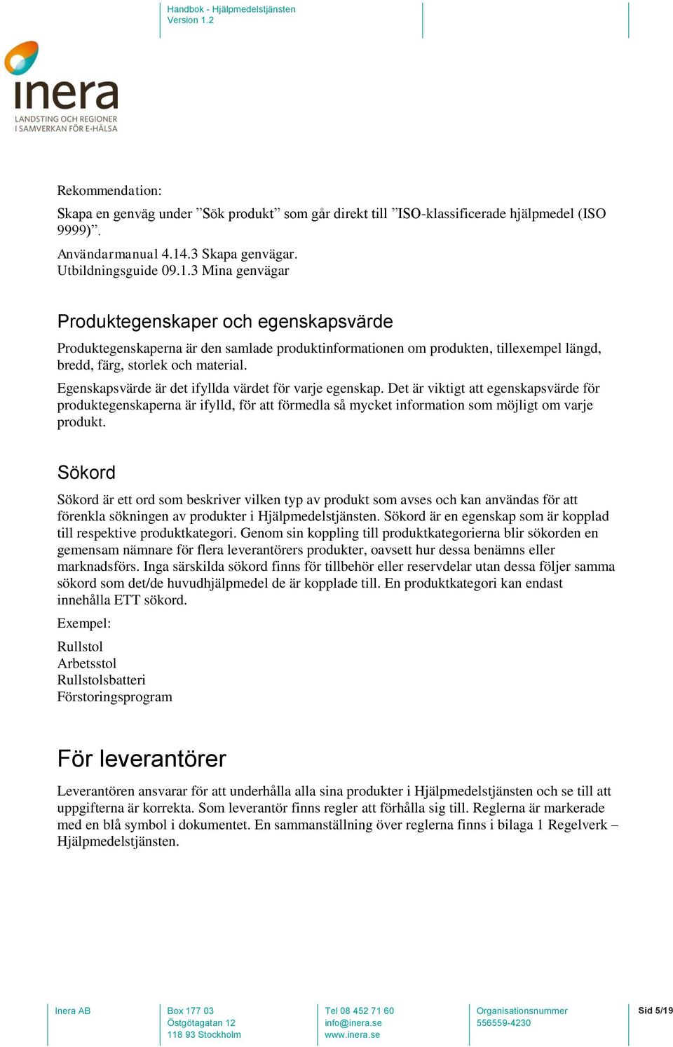 3 Mina genvägar Produktegenskaper och egenskapsvärde Produktegenskaperna är den samlade produktinformationen om produkten, tillexempel längd, bredd, färg, storlek och material.