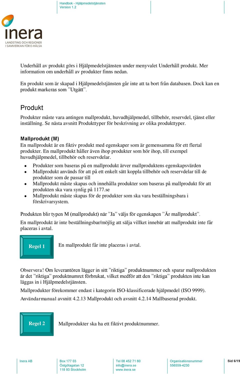 Produkt Produkter måste vara antingen mallprodukt, huvudhjälpmedel, tillbehör, reservdel, tjänst eller inställning. Se nästa avsnitt Produkttyper för beskrivning av olika produkttyper.