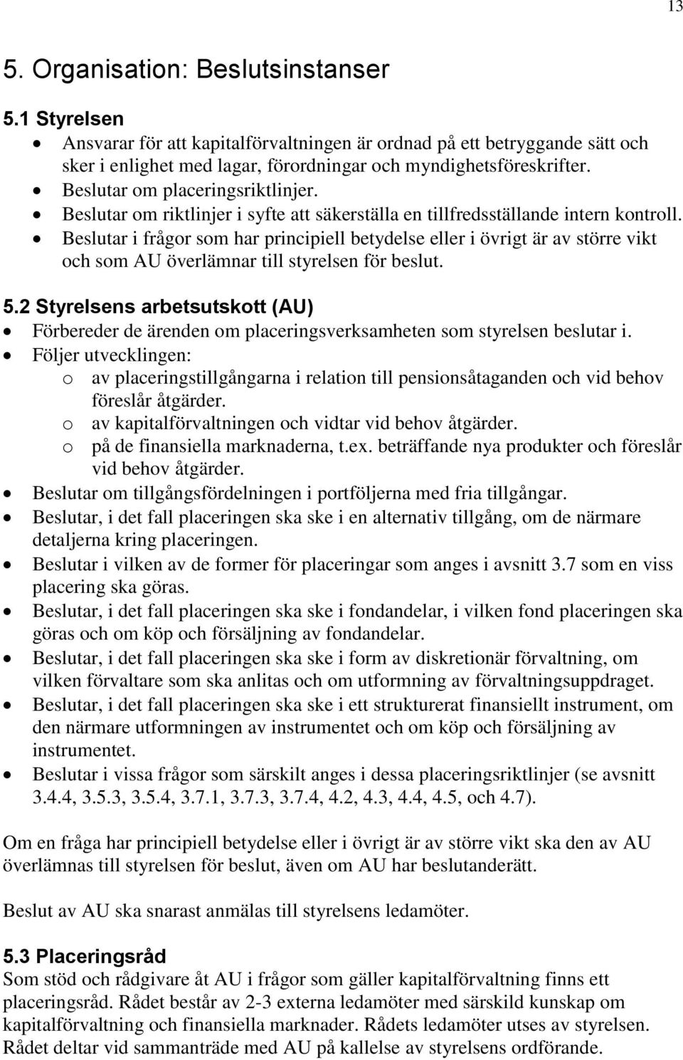 Beslutar i frågor som har principiell betydelse eller i övrigt är av större vikt och som AU överlämnar till styrelsen för beslut. 5.