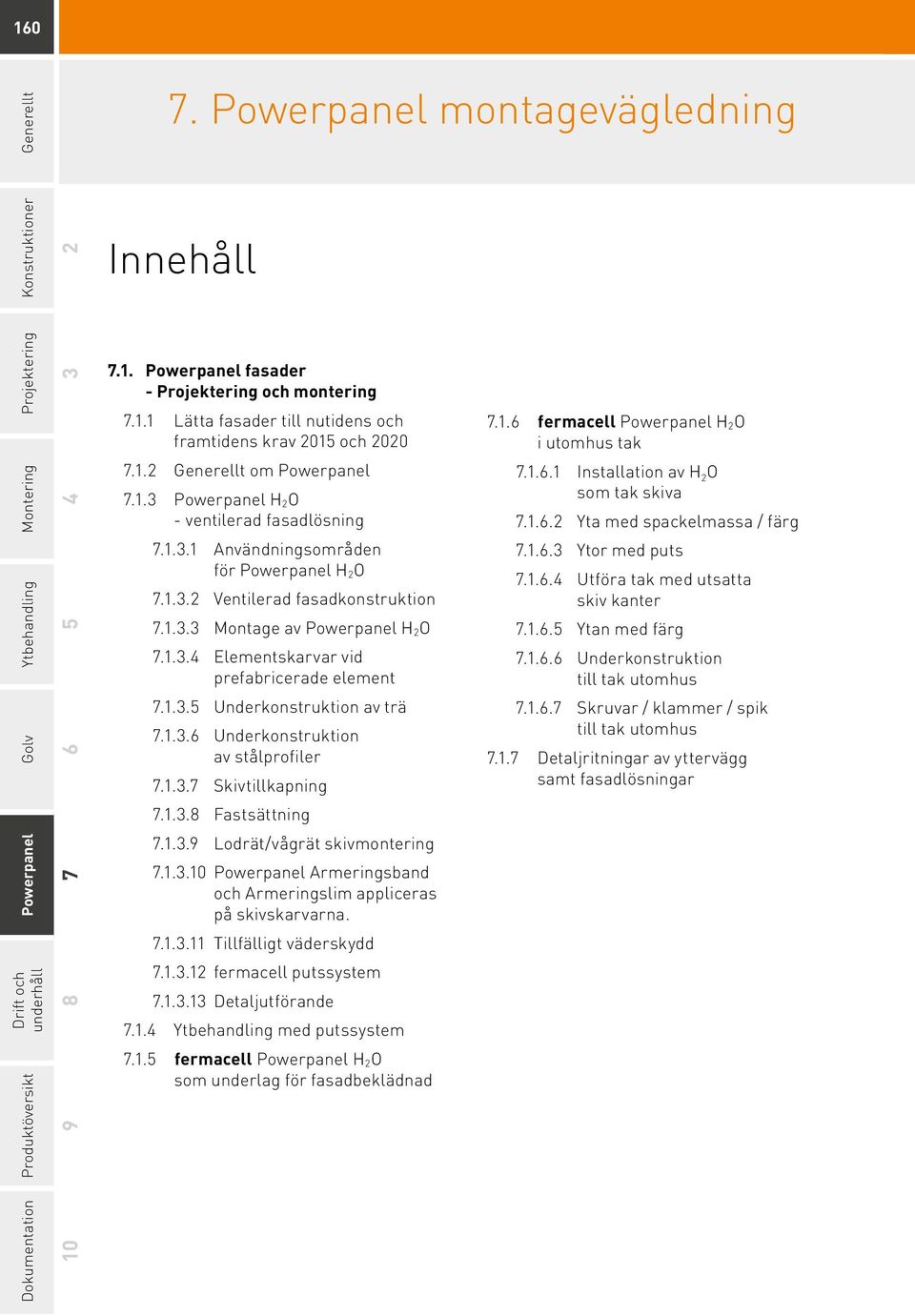 1.3.5 Underkonstruktion av trä 7.1.3.6 Underkonstruktion av stålprofiler 7.1.3.7 Skivtillkapning 7.1.3.8 Fastsättning 7.1.3.9 Lodrät/vågrät skivmontering 7.1.3.10 Powerpanel Armeringsband och Armeringslim appliceras på skivskarvarna.