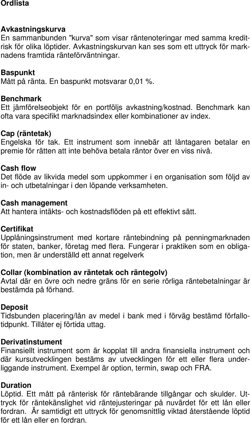 Benchmark Ett jämförelseobjekt för en portföljs avkastning/kostnad. Benchmark kan ofta vara specifikt marknadsindex eller kombinationer av index. Cap (räntetak) Engelska för tak.