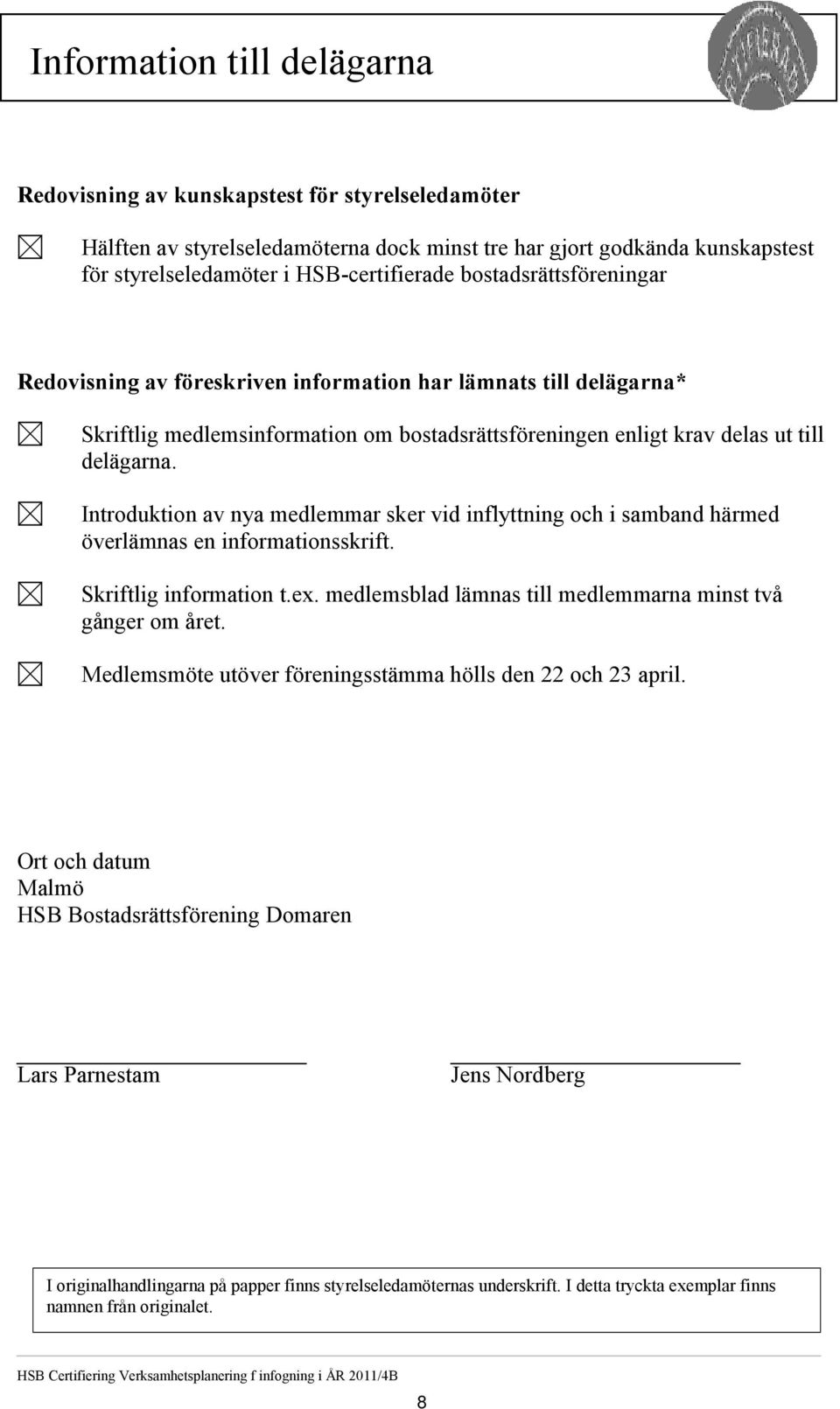 Introduktion av nya medlemmar sker vid inflyttning och i samband härmed överlämnas en informationsskrift. Skriftlig information t.ex. medlemsblad lämnas till medlemmarna minst två gånger om året.