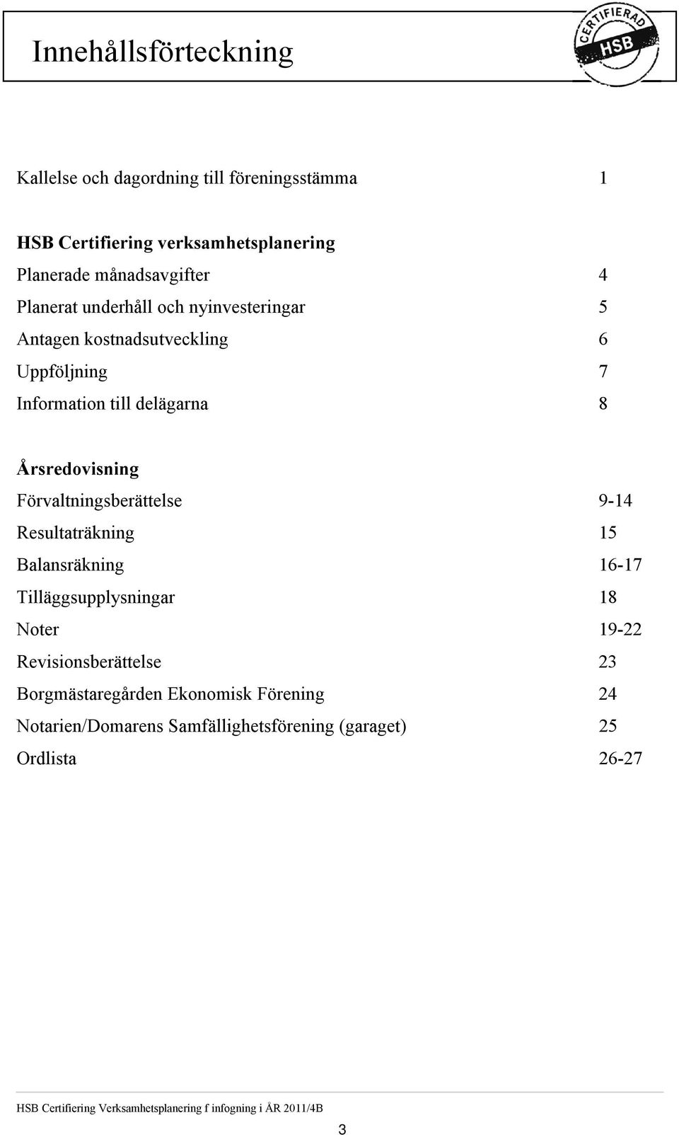 nyinvesteringar 5 Antagen kostnadsutveckling 6 Uppföljning 7 Information till delägarna 8 Årsredovisning Förvaltningsberättelse 9-14