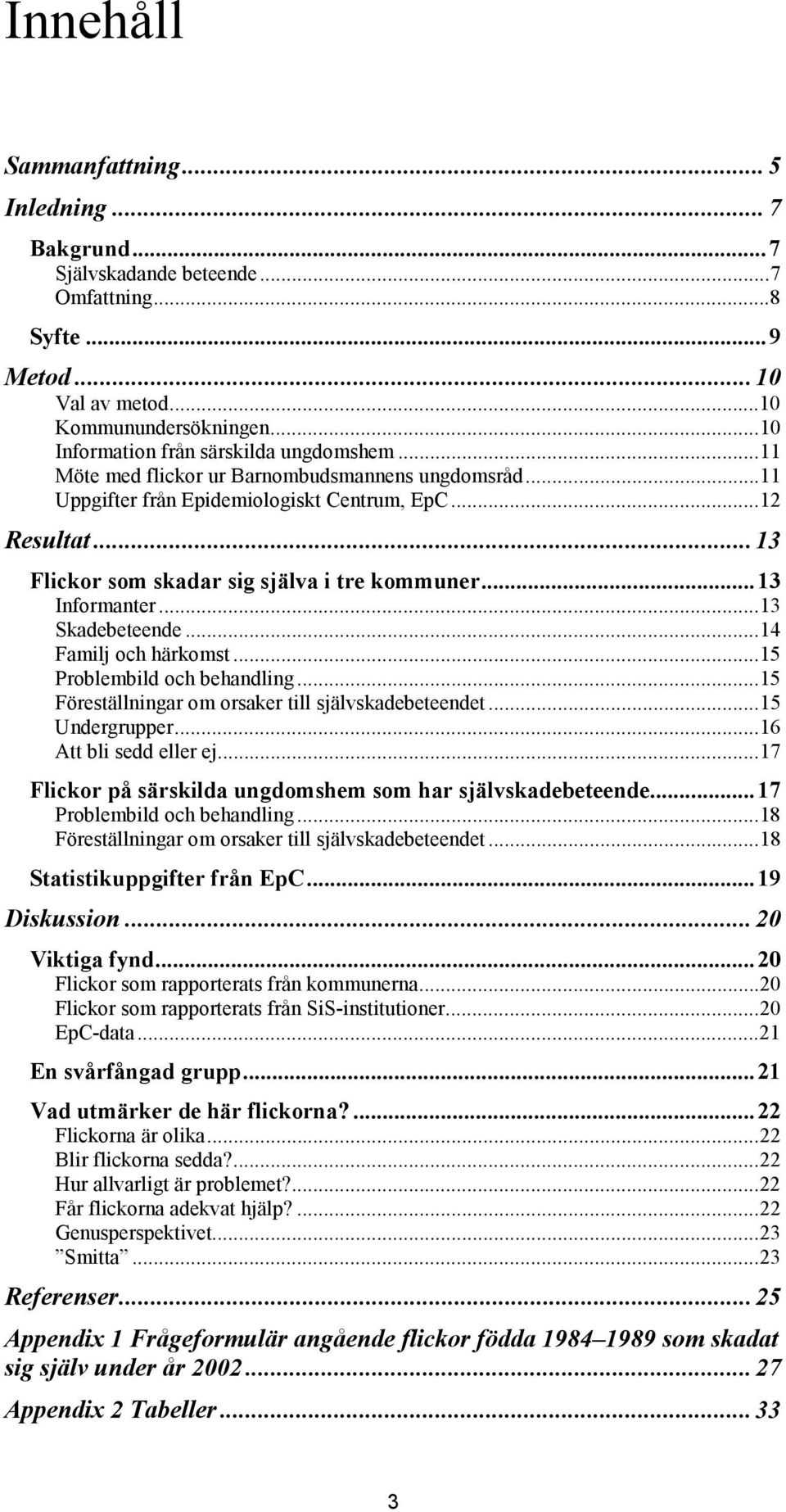 ..13 Skadebeteende...14 Familj och härkomst...15 Problembild och behandling...15 Föreställningar om orsaker till självskadebeteendet...15 Undergrupper...16 Att bli sedd eller ej.