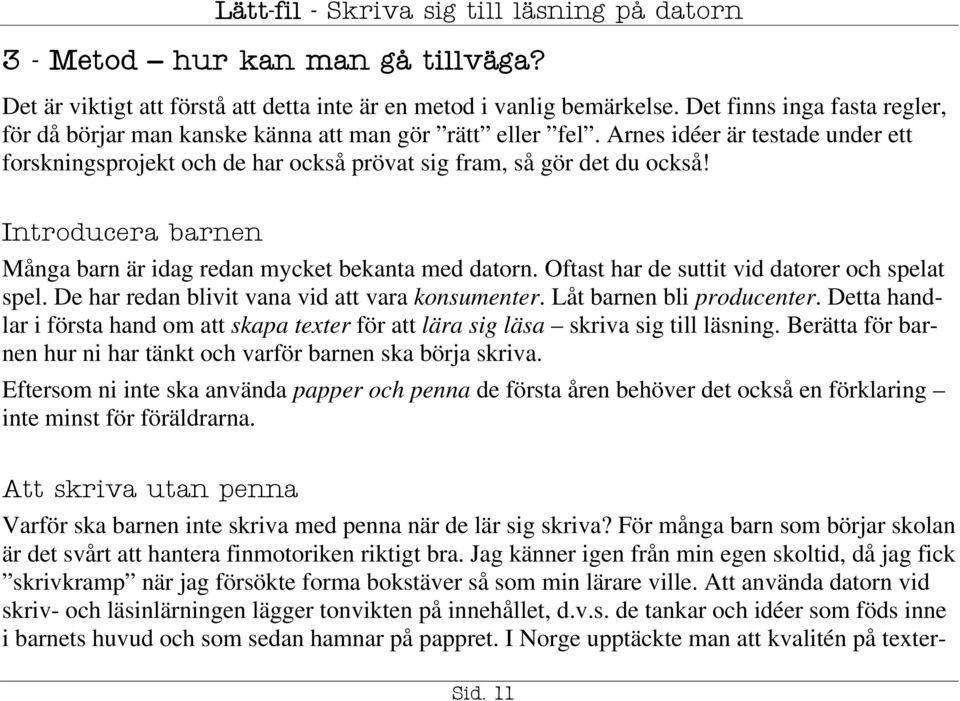 Oftast har de suttit vid datorer och spelat spel. De har redan blivit vana vid att vara konsumenter. Låt barnen bli producenter.