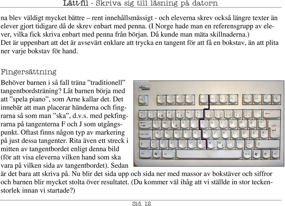 ) Det är uppenbart att det är avsevärt enklare att trycka en tangent för att få en bokstav, än att plita ner varje bokstav för hand.