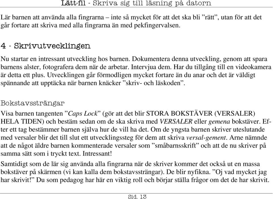 Har du tillgång till en videokamera är detta ett plus. Utvecklingen går förmodligen mycket fortare än du anar och det är väldigt spännande att upptäcka när barnen knäcker skriv- och läskoden.