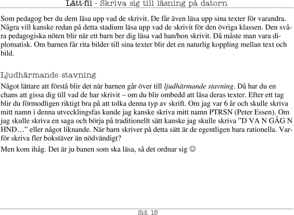 Om barnen får rita bilder till sina texter blir det en naturlig koppling mellan text och bild. Ljudhärmande stavning Något lättare att förstå blir det när barnen går över till ljudhärmande stavning.