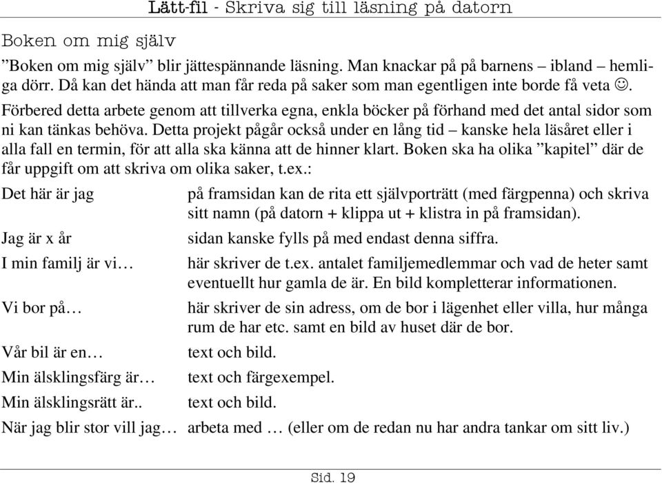 Detta projekt pågår också under en lång tid kanske hela läsåret eller i alla fall en termin, för att alla ska känna att de hinner klart.