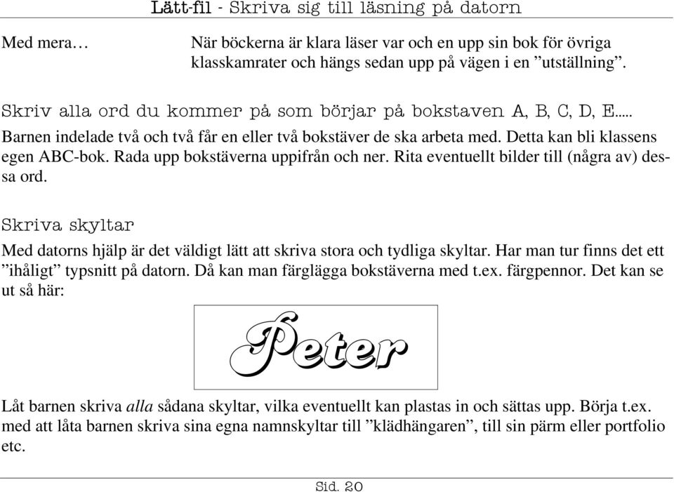 Rita eventuellt bilder till (några av) dessa ord. Skriva skyltar Med datorns hjälp är det väldigt lätt att skriva stora och tydliga skyltar. Har man tur finns det ett ihåligt typsnitt på datorn.