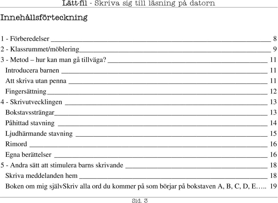 11 Introducera barnen 11 Att skriva utan penna 11 Fingersättning 12 4 - Skrivutvecklingen 13 Bokstavssträngar 13 Påhittad