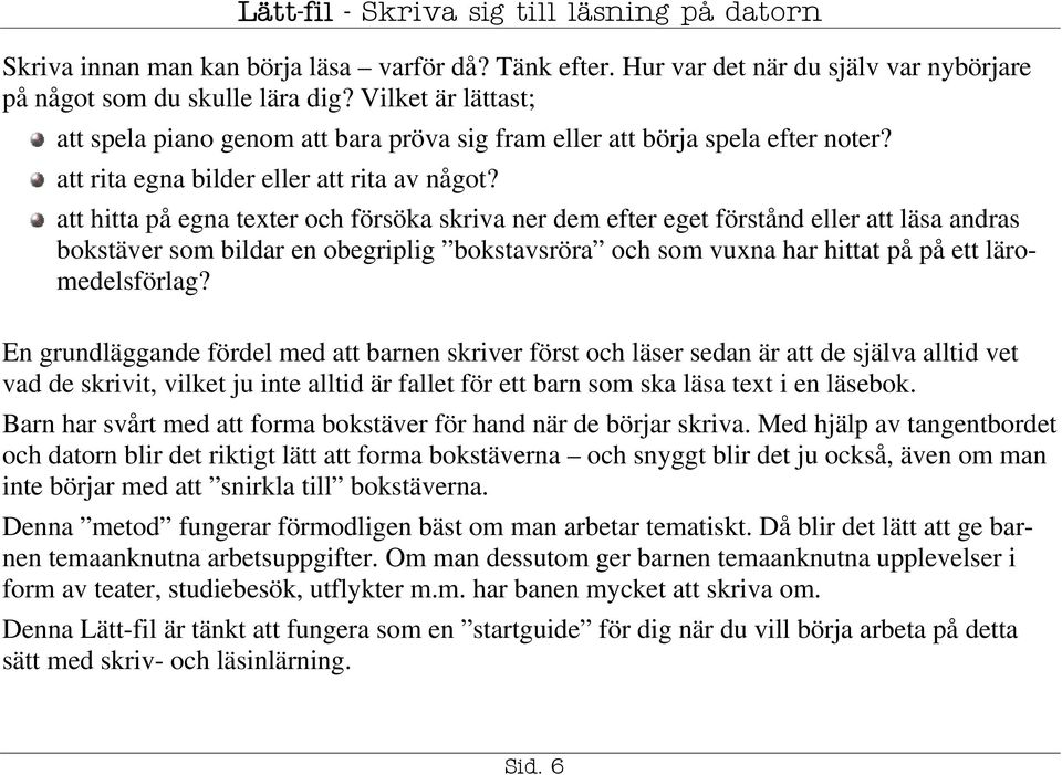 att hitta på egna texter och försöka skriva ner dem efter eget förstånd eller att läsa andras bokstäver som bildar en obegriplig bokstavsröra och som vuxna har hittat på på ett läromedelsförlag?