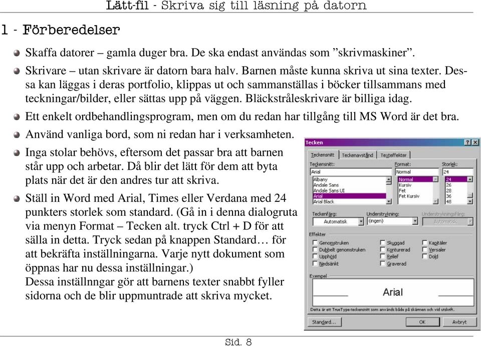 Bläckstråleskrivare är billiga idag. Ett enkelt ordbehandlingsprogram, men om du redan har tillgång till MS Word är det bra. Använd vanliga bord, som ni redan har i verksamheten.