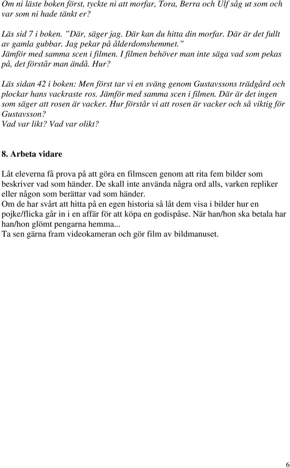 Läs sidan 42 i boken: Men först tar vi en sväng genom Gustavssons trädgård och plockar hans vackraste ros. Jämför med samma scen i filmen. Där är det ingen som säger att rosen är vacker.