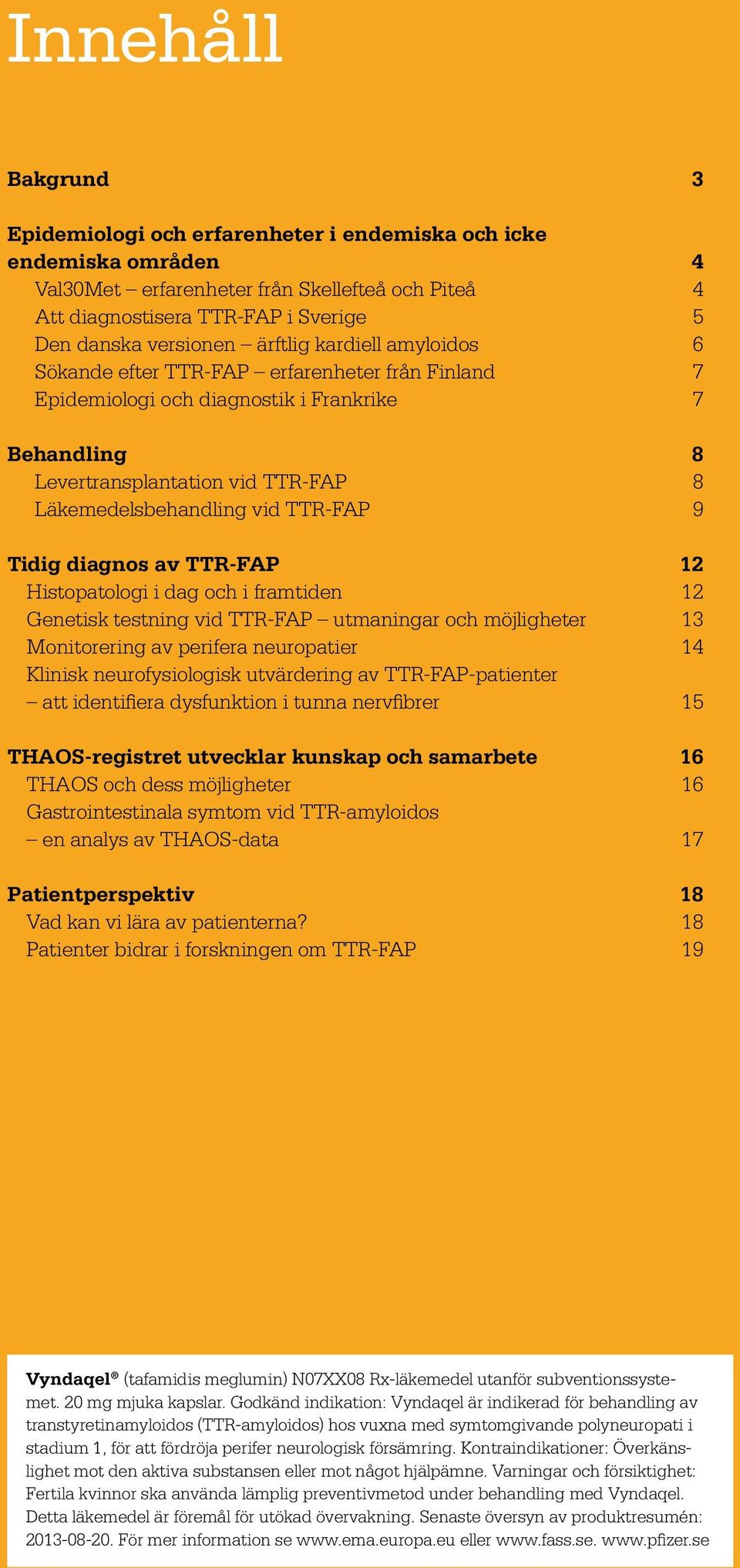 TTR-FAP 9 Tidig diagnos av TTR-FAP 12 Histopatologi i dag och i framtiden 12 Genetisk testning vid TTR-FAP utmaningar och möjligheter 13 Monitorering av perifera neuropatier 14 Klinisk