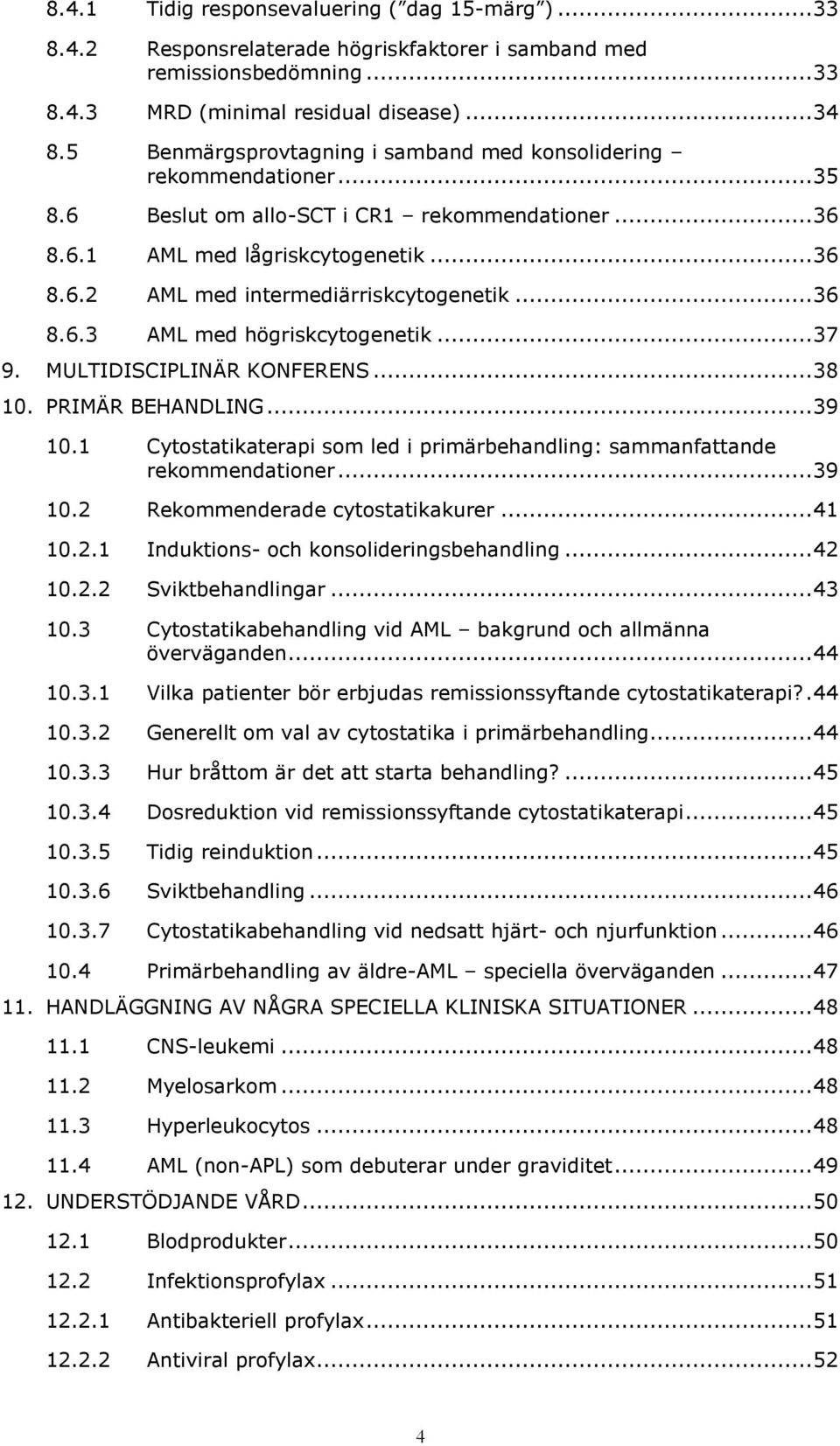 .. 36 8.6.3 AML med högriskcytogenetik... 37 9. MULTIDISCIPLINÄR KONFERENS... 38 10. PRIMÄR BEHANDLING... 39 10.1 Cytostatikaterapi som led i primärbehandling: sammanfattande rekommendationer... 39 10.2 Rekommenderade cytostatikakurer.