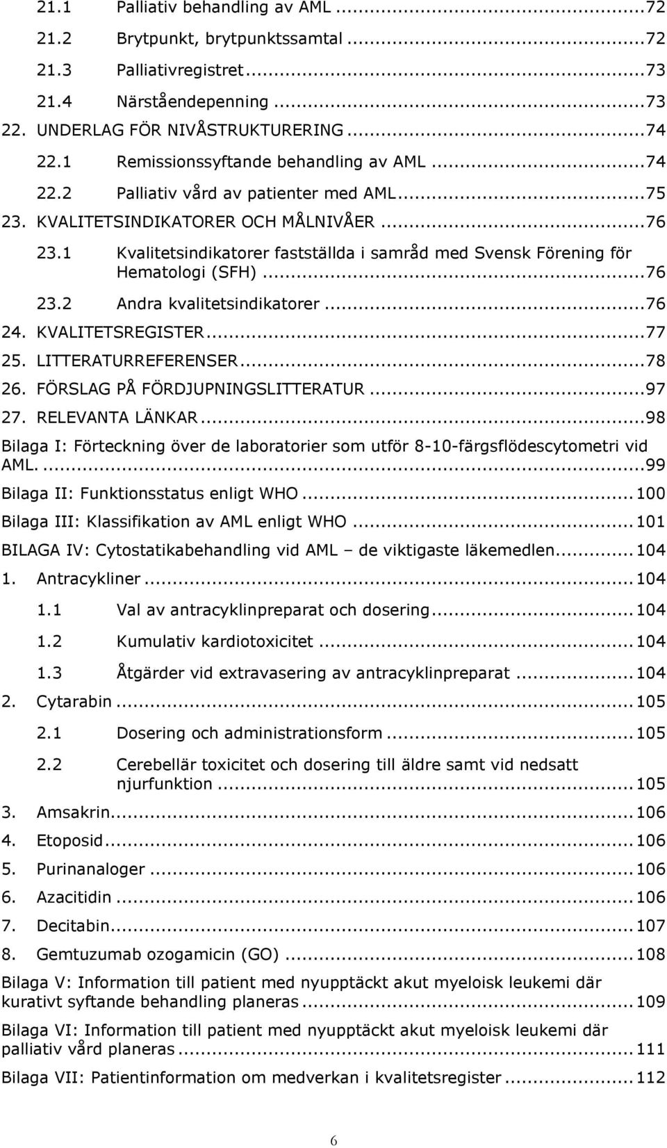 1 Kvalitetsindikatorer fastställda i samråd med Svensk Förening för Hematologi (SFH)... 76 23.2 Andra kvalitetsindikatorer... 76 24. KVALITETSREGISTER... 77 25. LITTERATURREFERENSER... 78 26.