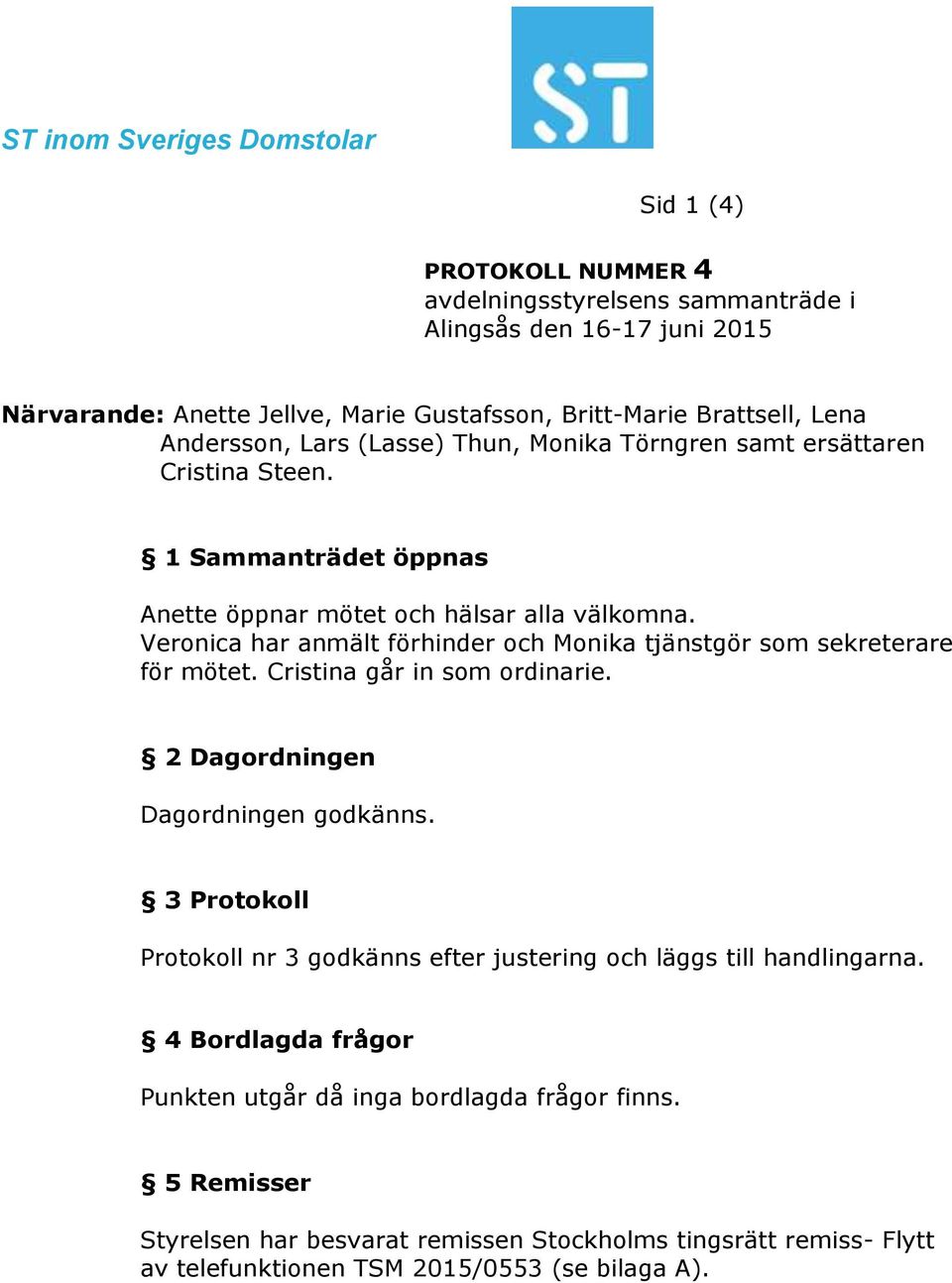 Veronica har anmält förhinder och Monika tjänstgör som sekreterare för mötet. Cristina går in som ordinarie. 2 Dagordningen Dagordningen godkänns.