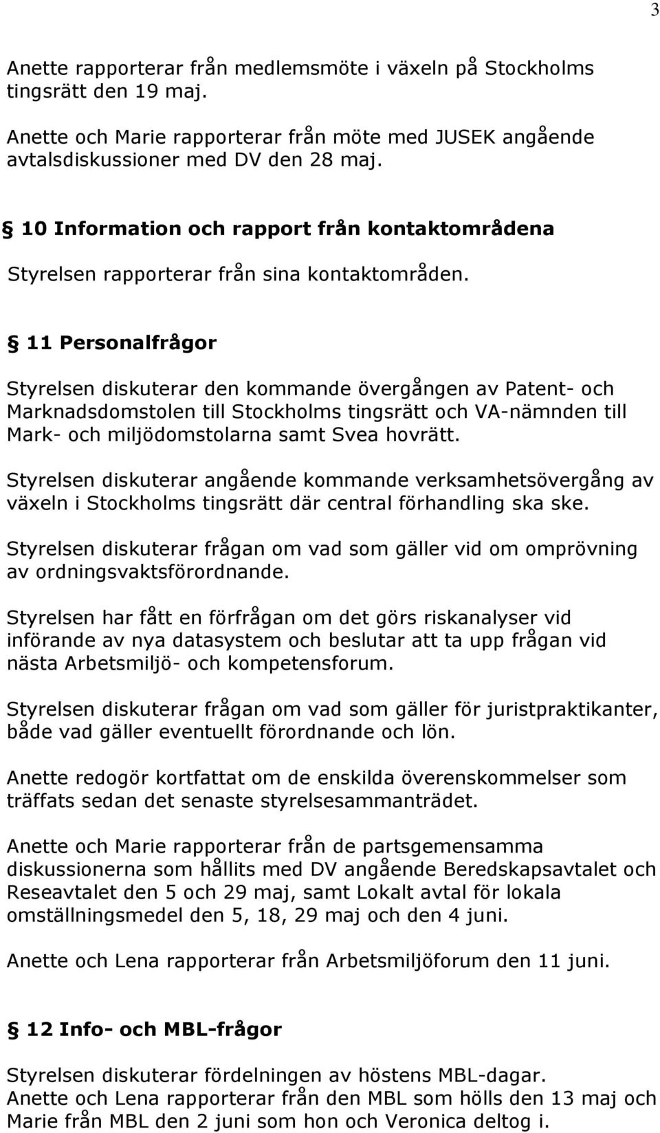 11 Personalfrågor Styrelsen diskuterar den kommande övergången av Patent- och Marknadsdomstolen till Stockholms tingsrätt och VA-nämnden till Mark- och miljödomstolarna samt Svea hovrätt.