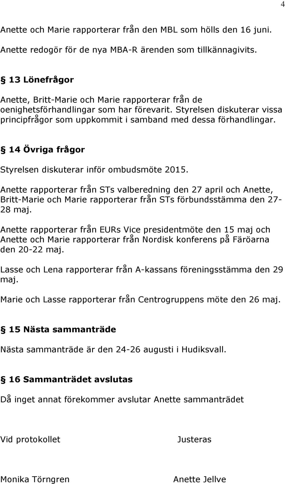 14 Övriga frågor Styrelsen diskuterar inför ombudsmöte 2015. Anette rapporterar från STs valberedning den 27 april och Anette, Britt-Marie och Marie rapporterar från STs förbundsstämma den 27-28 maj.