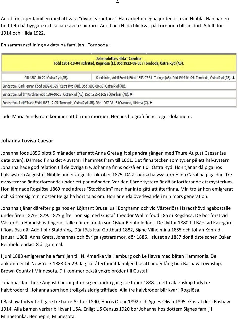 Hennes biografi finns i eget dokument. Johanna Lovisa Caesar Johanna föds 1856 blott 5 månader efter att Anna Greta gift sig andra gången med Thure August Caesar (se data ovan).