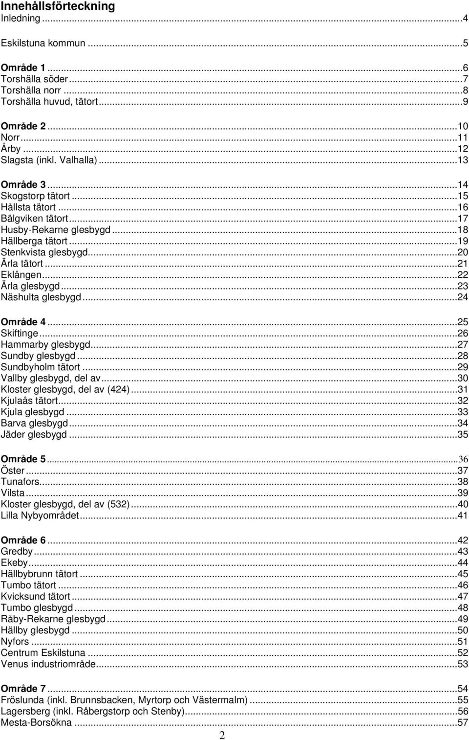 ..23 Näshulta glesbygd...24 Område 4...2 Skiftinge...26 Hammarby glesbygd...27 Sundby glesbygd...28 Sundbyholm tätort...29 Vallby glesbygd, del av... Kloster glesbygd, del av (424)...31 Kjulaås tätort.