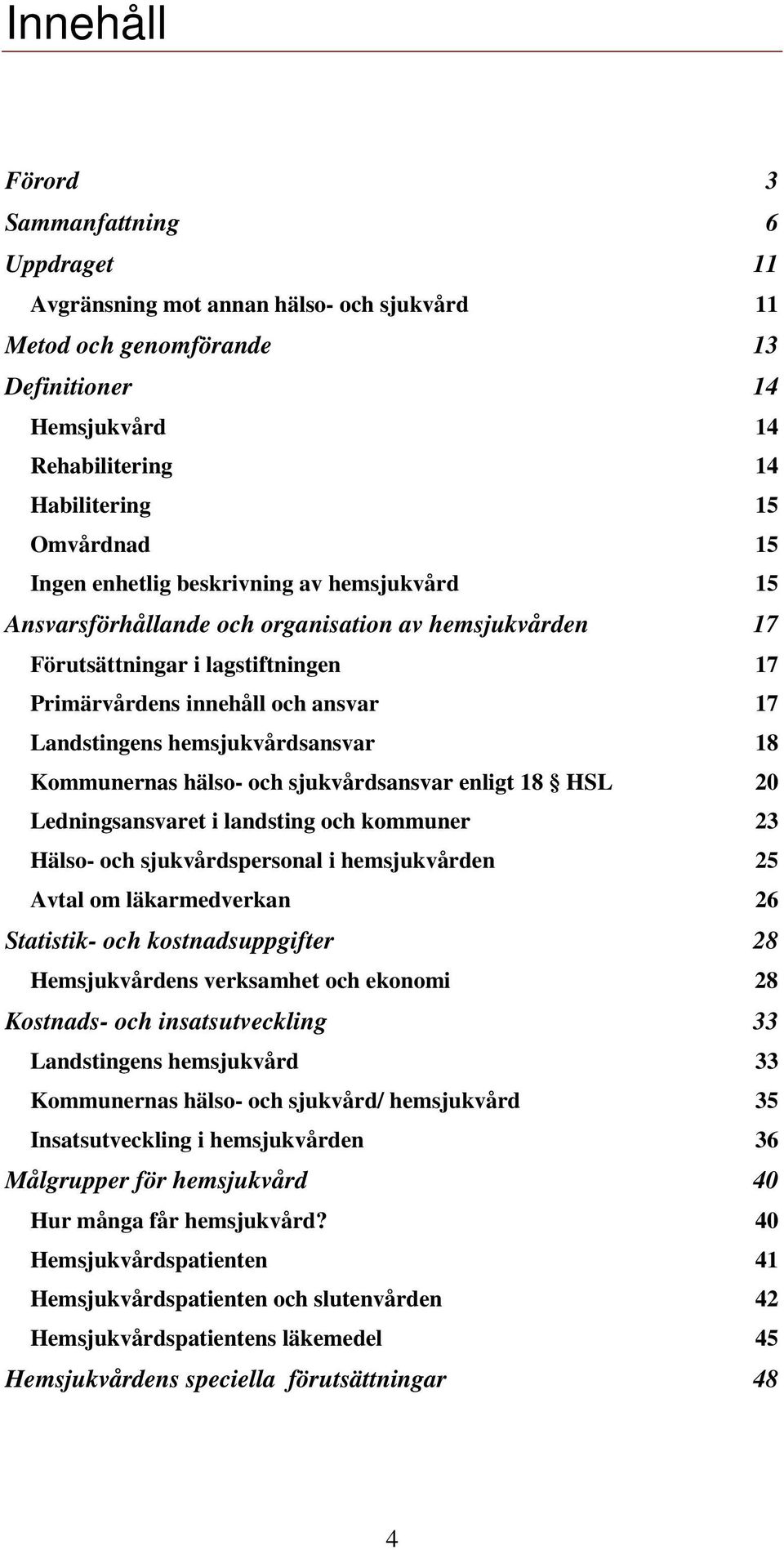 hemsjukvårdsansvar 18 Kommunernas hälso- och sjukvårdsansvar enligt 18 HSL 20 Ledningsansvaret i landsting och kommuner 23 Hälso- och sjukvårdspersonal i hemsjukvården 25 Avtal om läkarmedverkan 26