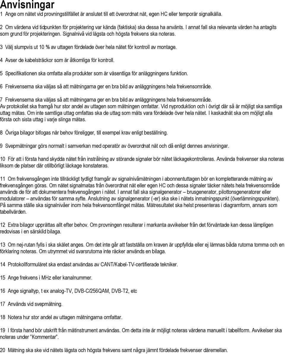 Signalnivå vid lägsta och högsta frekvens ska noteras. 3 Välj slumpvis ut 10 % av uttagen fördelade över hela nätet för kontroll av montage. 4 Avser de kabelsträckor som är åtkomliga för kontroll.