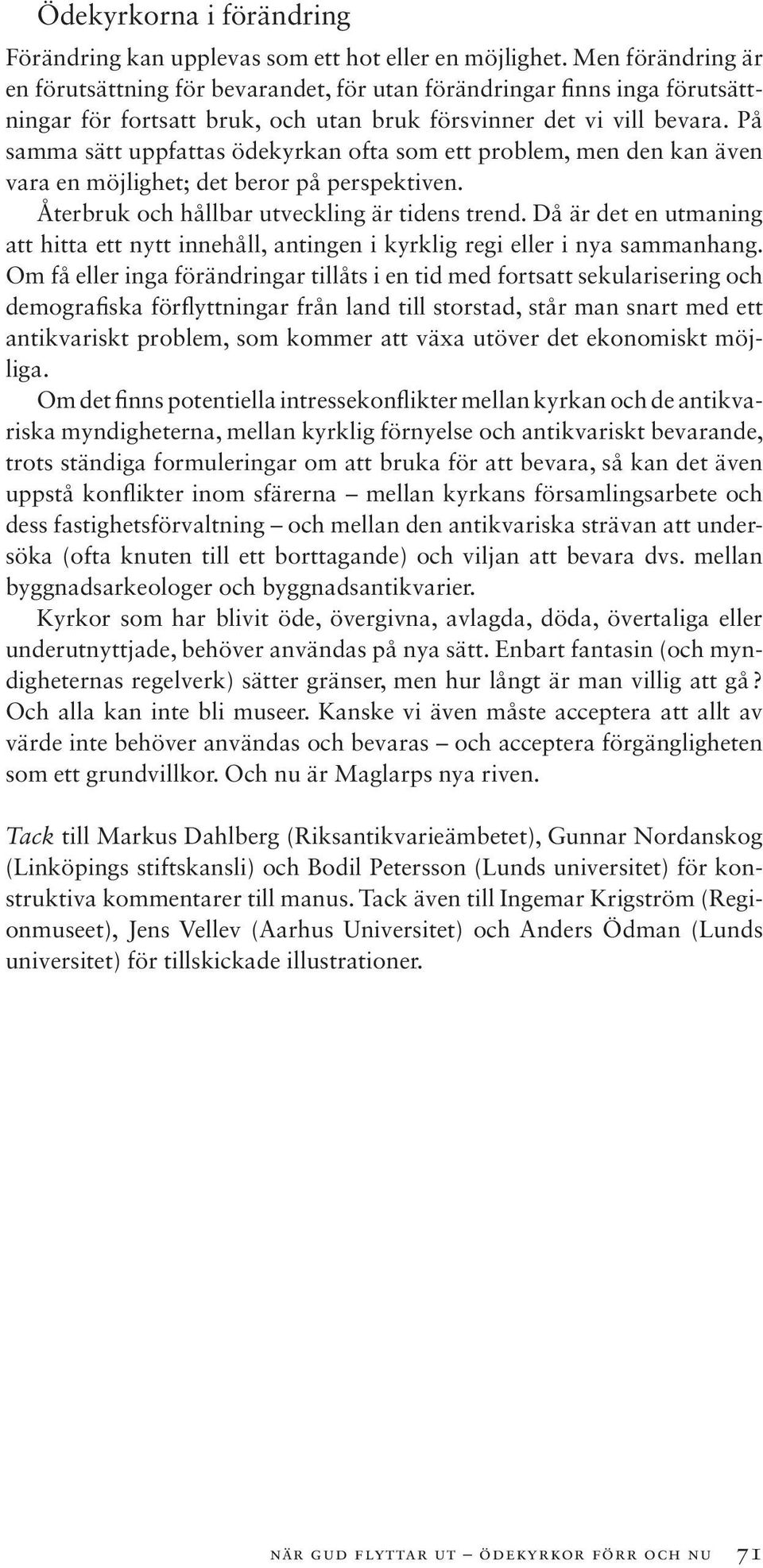 På samma sätt uppfattas ödekyrkan ofta som ett problem, men den kan även vara en möjlighet; det beror på perspektiven. Återbruk och hållbar utveckling är tidens trend.