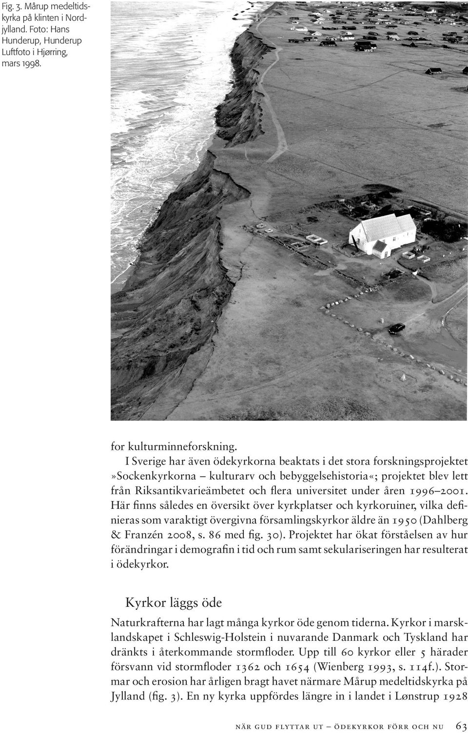 åren 1996 2001. Här finns således en översikt över kyrkplatser och kyrkoruiner, vilka definieras som varaktigt övergivna församlingskyrkor äldre än 1950 (Dahlberg & Franzén 2008, s. 86 med fig. 30).