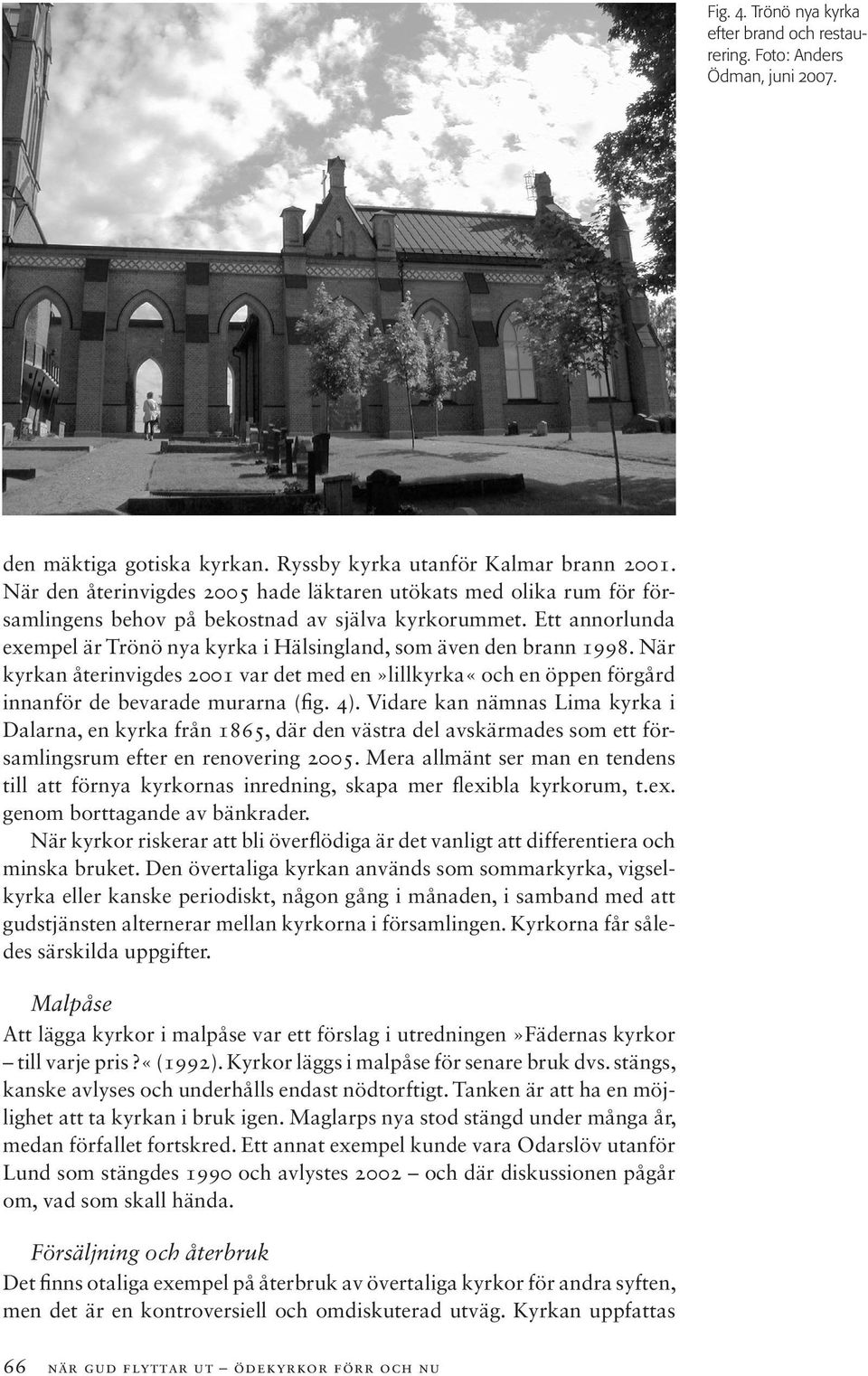 Ett annorlunda exempel är Trönö nya kyrka i Hälsingland, som även den brann 1998. När kyrkan återinvigdes 2001 var det med en»lillkyrka«och en öppen förgård innanför de bevarade murarna (fig. 4).