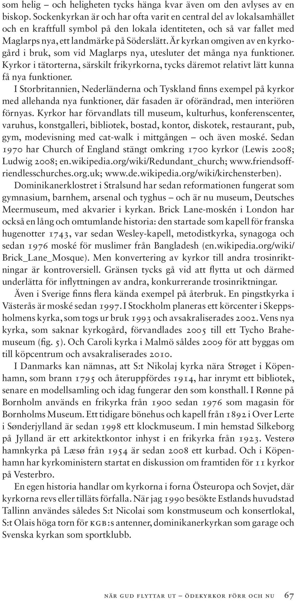 Är kyrkan omgiven av en kyrkogård i bruk, som vid Maglarps nya, utesluter det många nya funktioner. Kyrkor i tätorterna, särskilt frikyrkorna, tycks däremot relativt lätt kunna få nya funktioner.