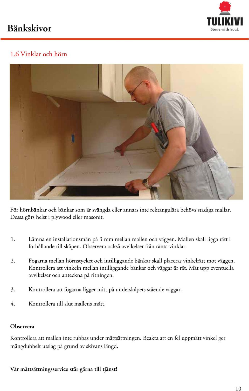 Fogarna mellan hörnstycket och intilliggande bänkar skall placeras vinkelrätt mot väggen. Kontrollera att vinkeln mellan intilliggande bänkar och väggar är rät.