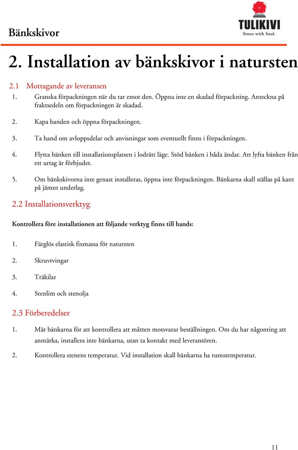 Flytta bänken till installationsplatsen i lodrätt läge. Stöd bänken i båda ändar. Att lyfta bänken från ett urtag är förbjudet. 5. Om bänkskivorna inte genast installeras, öppna inte förpackningen.