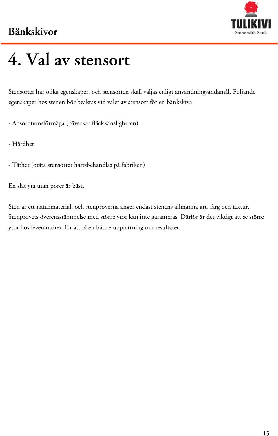- Absorbtionsförmåga (påverkar fläckkänsligheten) - Hårdhet - Täthet (otäta stensorter hartsbehandlas på fabriken) En slät yta utan porer är bäst.