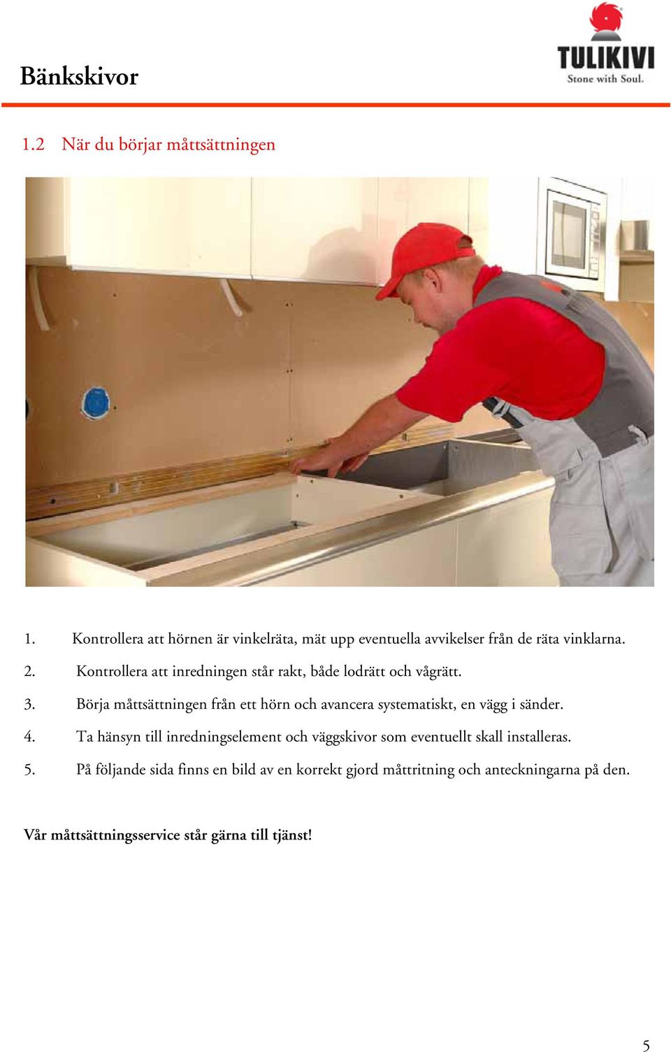 Börja måttsättningen från ett hörn och avancera systematiskt, en vägg i sänder. 4.