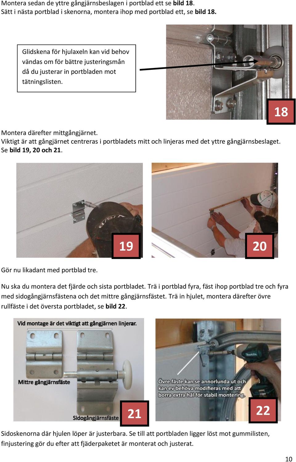 Viktigt är att gångjärnet centreras i portbladets mitt och linjeras med det yttre gångjärnsbeslaget. Se bild 19, 20 och 21. 18 Gör nu likadant med portblad tre.