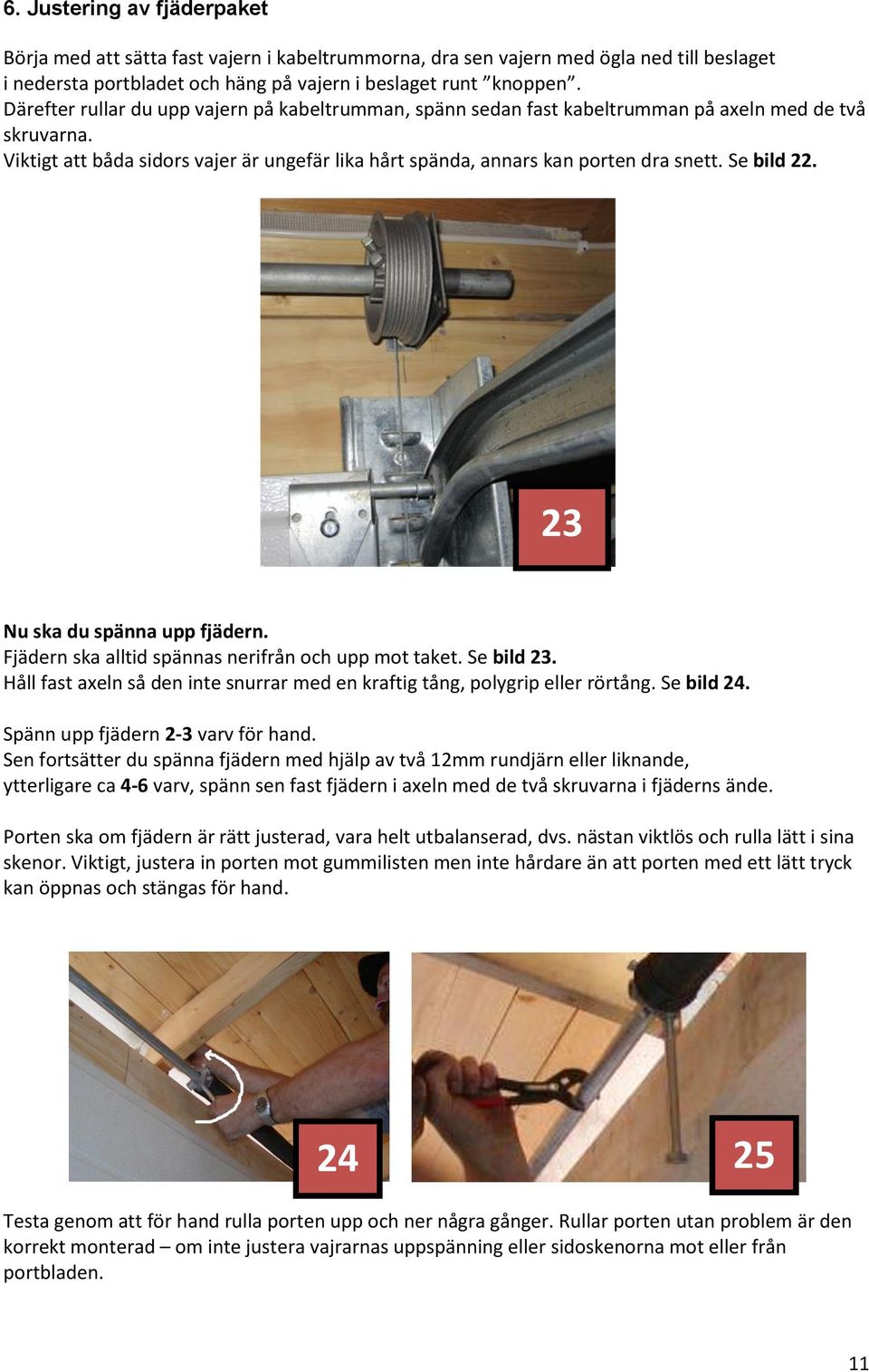 Se bild 22. 23 Nu ska du spänna upp fjädern. Fjädern ska alltid spännas nerifrån och upp mot taket. Se bild 23. Håll fast axeln så den inte snurrar med en kraftig tång, polygrip eller rörtång.