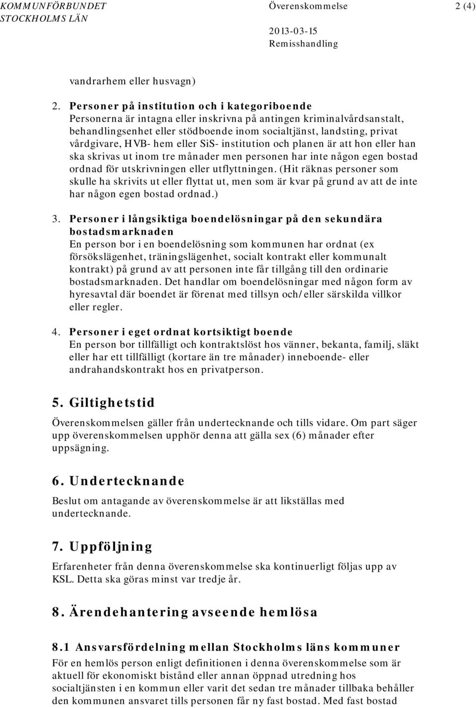 HVB- hem eller SiS- institution och planen är att hon eller han ska skrivas ut inom tre månader men personen har inte någon egen bostad ordnad för utskrivningen eller utflyttningen.