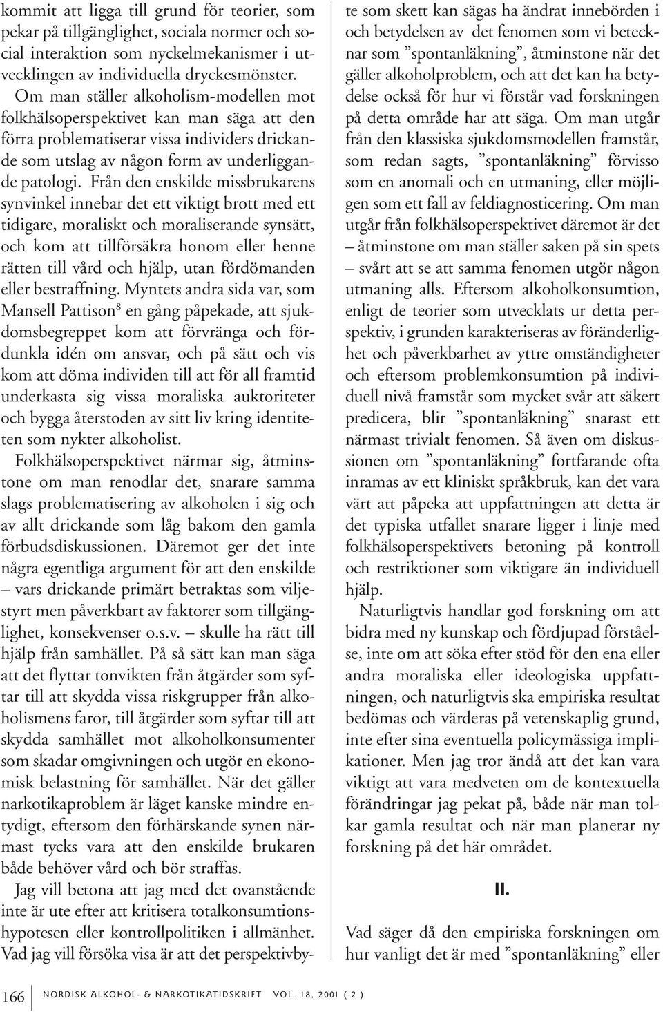 Från den enskilde missbrukarens synvinkel innebar det ett viktigt brott med ett tidigare, moraliskt och moraliserande synsätt, och kom att tillförsäkra honom eller henne rätten till vård och hjälp,