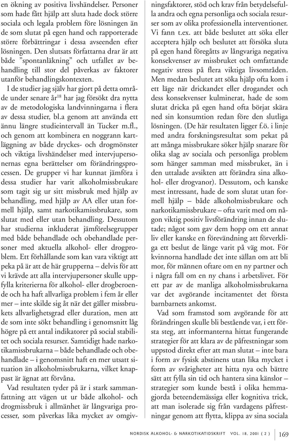 Den slutsats författarna drar är att både spontanläkning och utfallet av behandling till stor del påverkas av faktorer utanför behandlingskontexten.