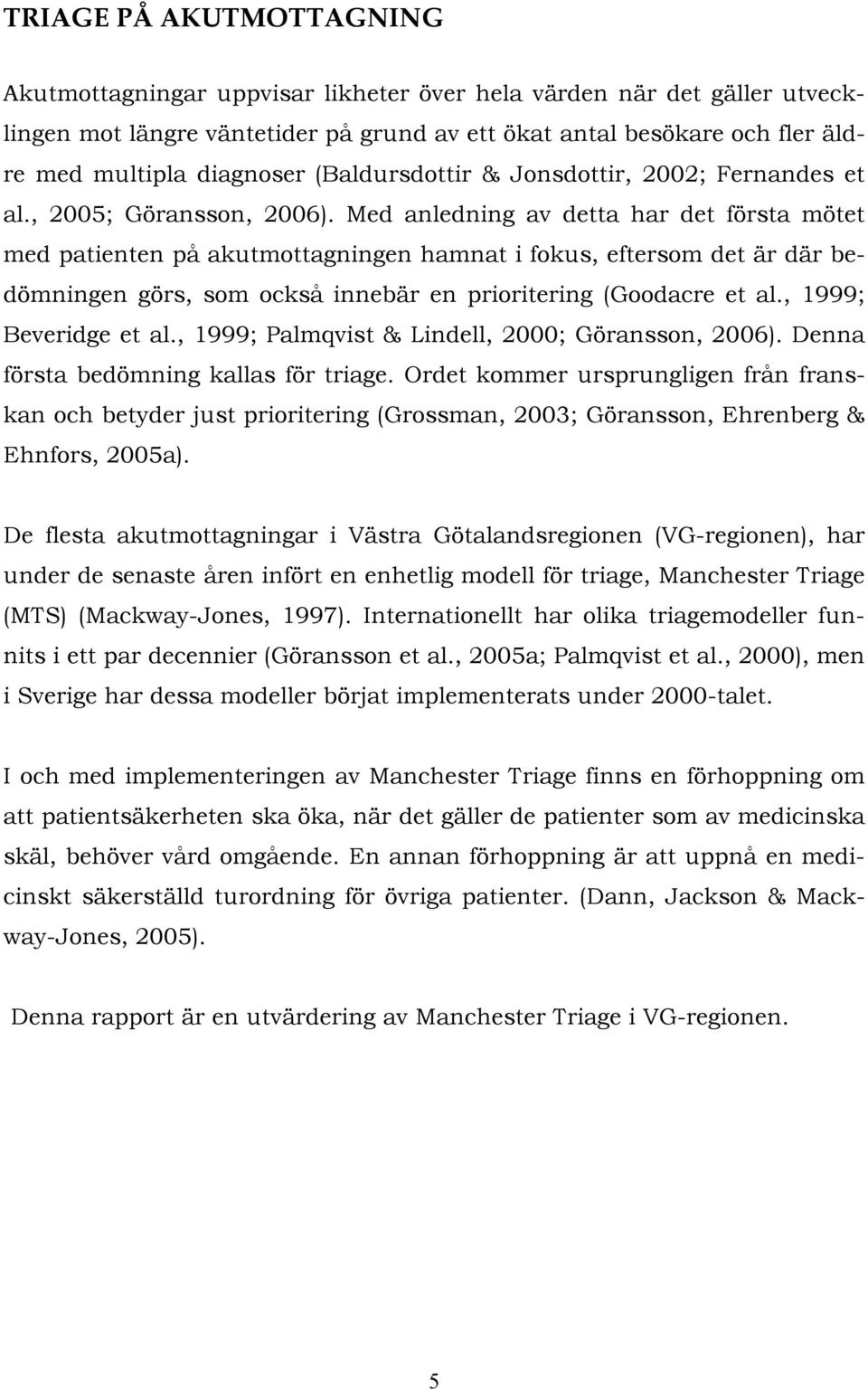 Med anledning av detta har det första mötet med patienten på akutmottagningen hamnat i fokus, eftersom det är där bedömningen görs, som också innebär en prioritering (Goodacre et al.