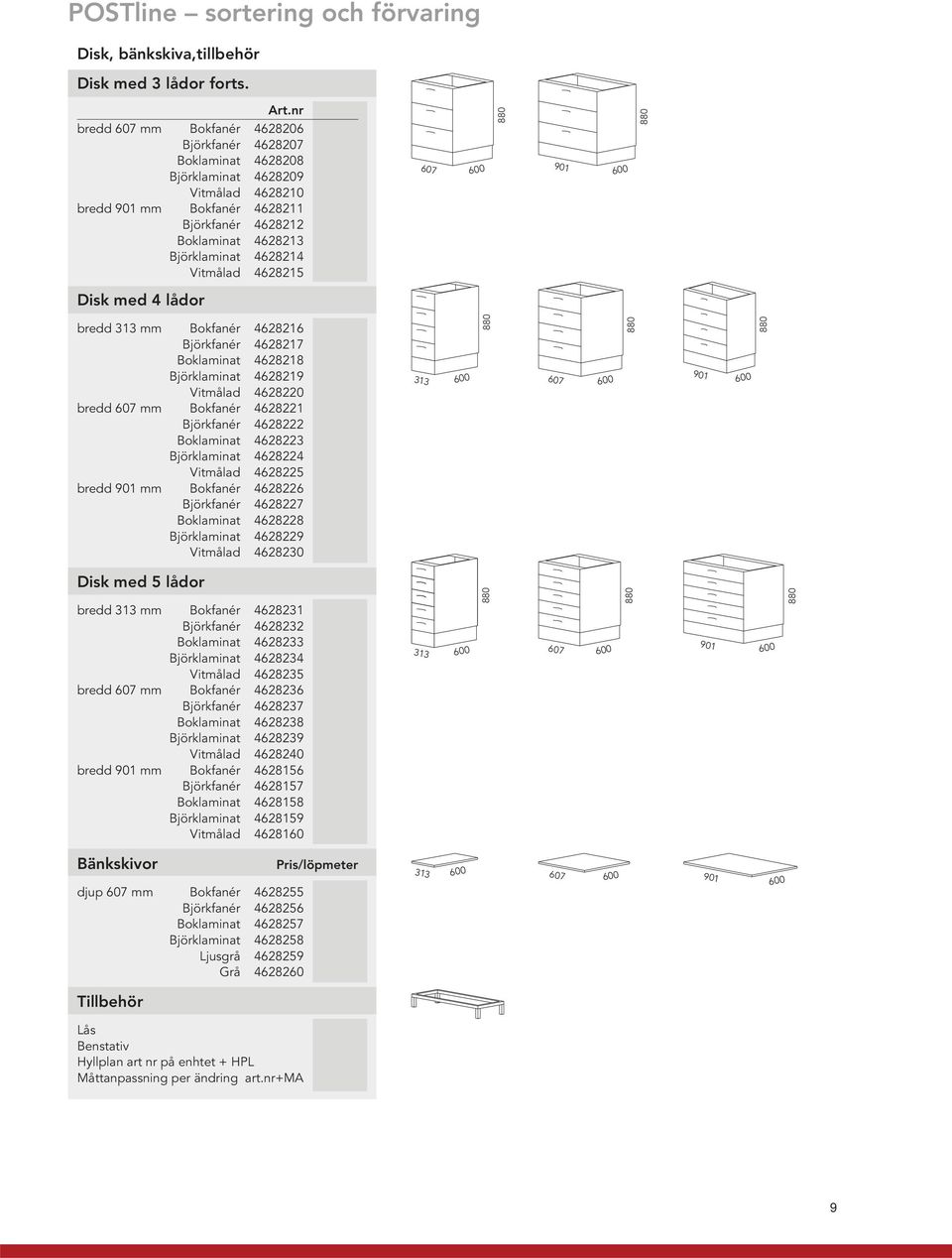 Vitmålad 4628215 607 600 880 901 600 880 Disk med 4 lådor bredd 313 mm Bokfanér 4628216 Björkfanér 4628217 Boklaminat 4628218 Björklaminat 4628219 Vitmålad 4628220 bredd 607 mm Bokfanér 4628221