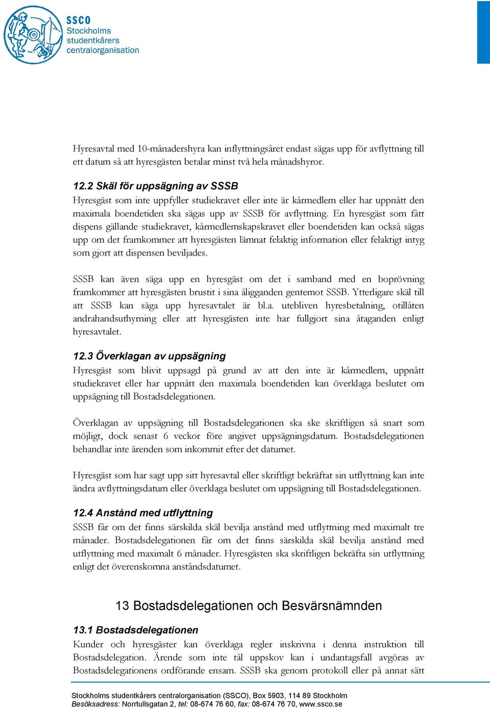 En hyresgäst som fått dispens gällande studiekravet, kårmedlemskapskravet eller boendetiden kan också sägas upp om det framkommer att hyresgästen lämnat felaktig information eller felaktigt intyg som